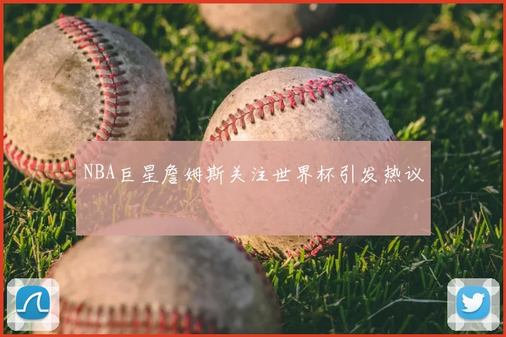 NBA巨星詹姆斯关注世界杯引发热议
