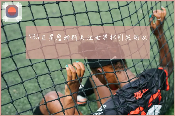 NBA巨星詹姆斯关注世界杯引发热议