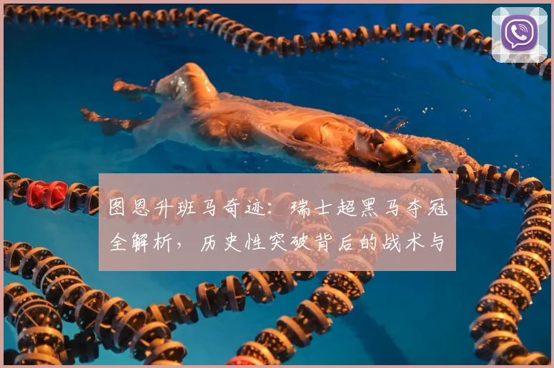 图恩升班马奇迹：瑞士超黑马夺冠全解析，历史性突破背后的战术与精神