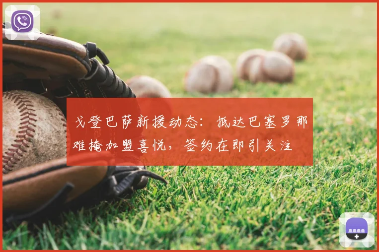 戈登巴萨新援动态：抵达巴塞罗那难掩加盟喜悦，签约在即引关注