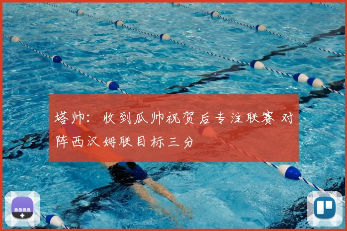 塔帅：收到瓜帅祝贺后专注联赛 对阵西汉姆联目标三分