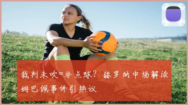 裁判未吹=非点球？赫罗纳中场解读姆巴佩事件引热议